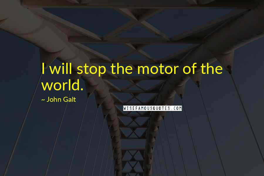 John Galt Quotes: I will stop the motor of the world.