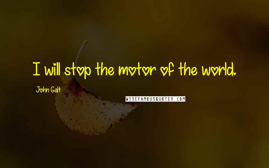 John Galt Quotes: I will stop the motor of the world.