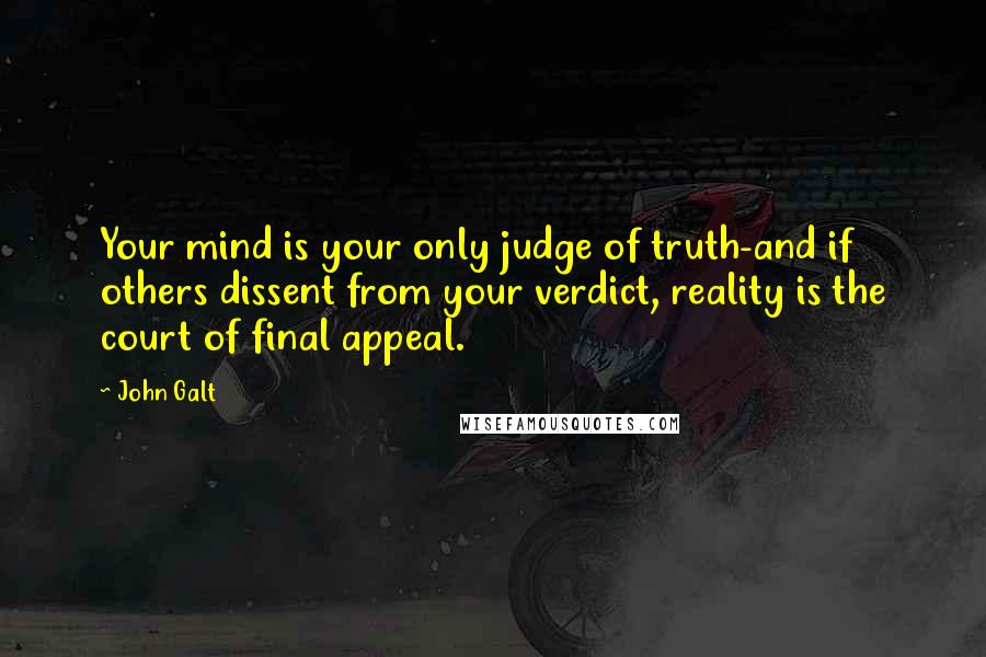 John Galt Quotes: Your mind is your only judge of truth-and if others dissent from your verdict, reality is the court of final appeal.