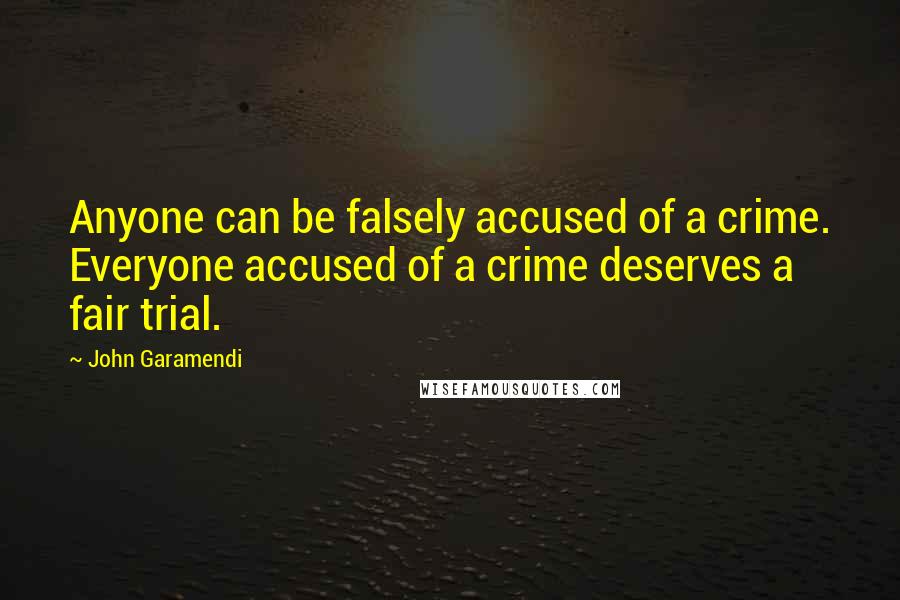 John Garamendi Quotes: Anyone can be falsely accused of a crime. Everyone accused of a crime deserves a fair trial.