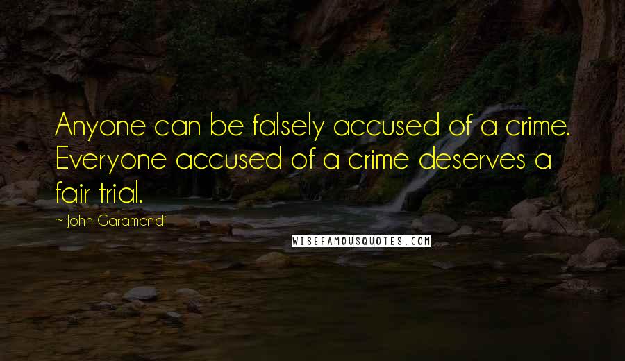 John Garamendi Quotes: Anyone can be falsely accused of a crime. Everyone accused of a crime deserves a fair trial.