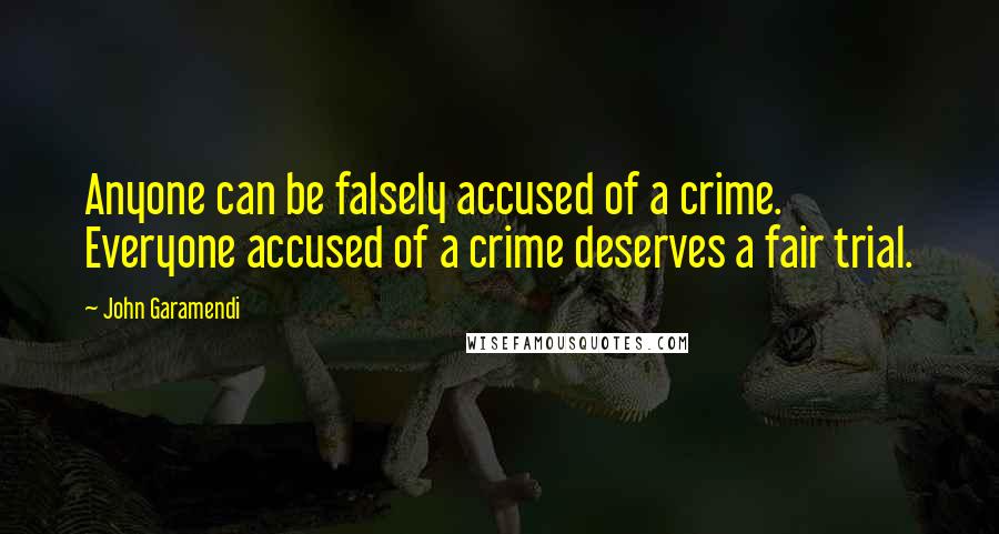 John Garamendi Quotes: Anyone can be falsely accused of a crime. Everyone accused of a crime deserves a fair trial.