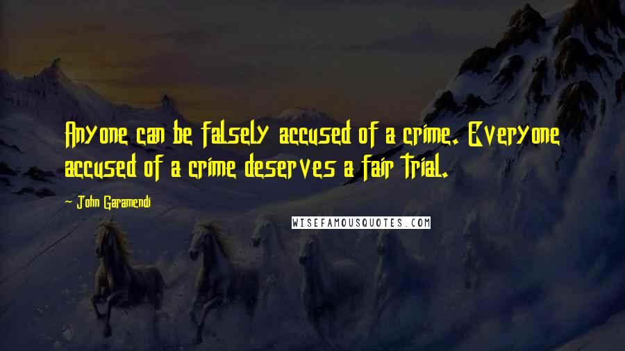 John Garamendi Quotes: Anyone can be falsely accused of a crime. Everyone accused of a crime deserves a fair trial.