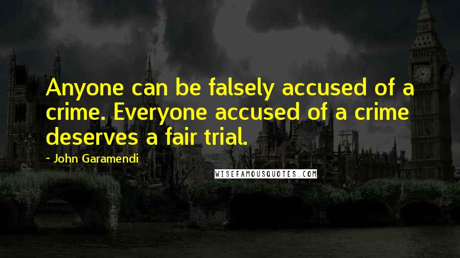 John Garamendi Quotes: Anyone can be falsely accused of a crime. Everyone accused of a crime deserves a fair trial.