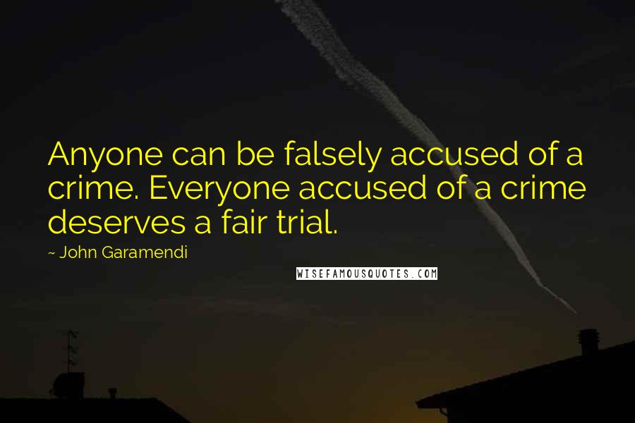 John Garamendi Quotes: Anyone can be falsely accused of a crime. Everyone accused of a crime deserves a fair trial.