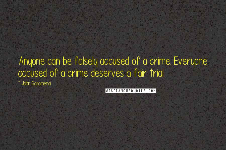 John Garamendi Quotes: Anyone can be falsely accused of a crime. Everyone accused of a crime deserves a fair trial.