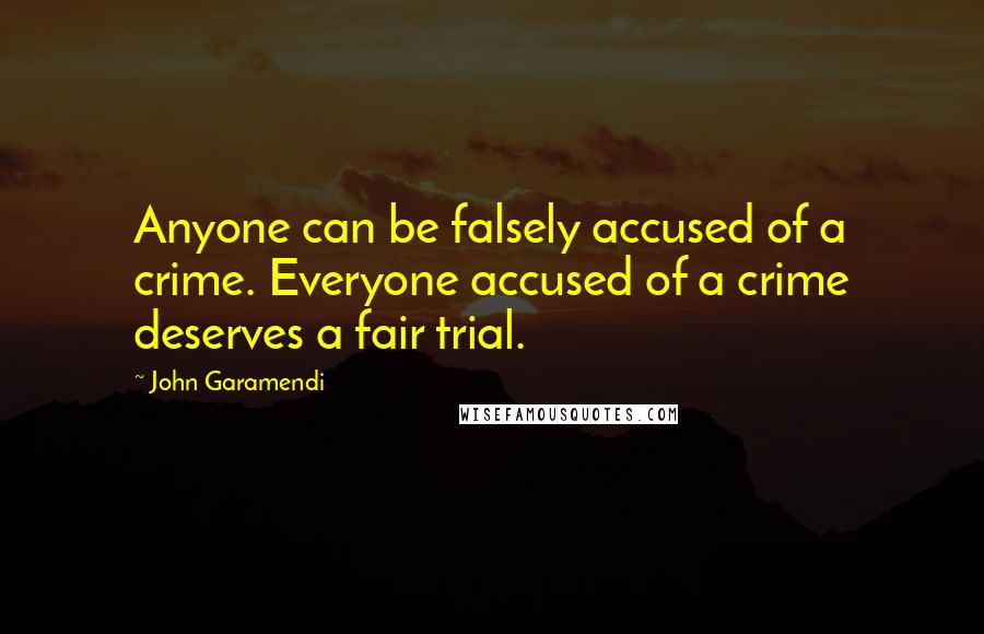 John Garamendi Quotes: Anyone can be falsely accused of a crime. Everyone accused of a crime deserves a fair trial.