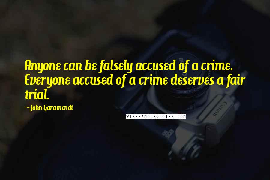 John Garamendi Quotes: Anyone can be falsely accused of a crime. Everyone accused of a crime deserves a fair trial.