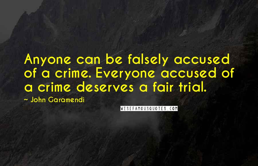 John Garamendi Quotes: Anyone can be falsely accused of a crime. Everyone accused of a crime deserves a fair trial.