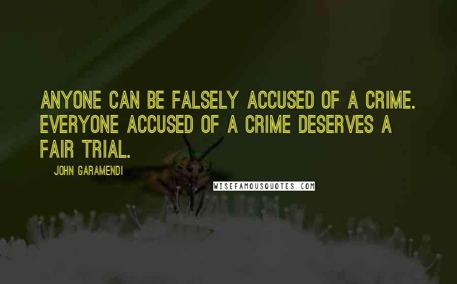 John Garamendi Quotes: Anyone can be falsely accused of a crime. Everyone accused of a crime deserves a fair trial.