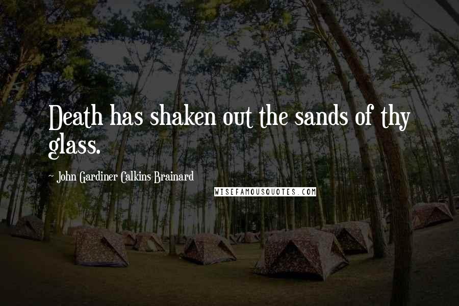 John Gardiner Calkins Brainard Quotes: Death has shaken out the sands of thy glass.