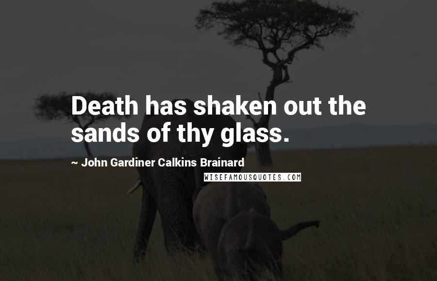 John Gardiner Calkins Brainard Quotes: Death has shaken out the sands of thy glass.