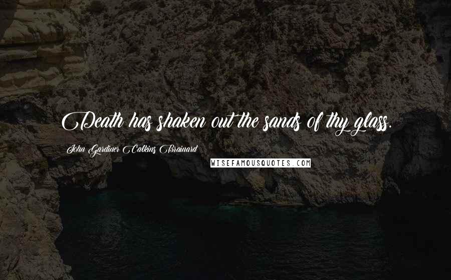 John Gardiner Calkins Brainard Quotes: Death has shaken out the sands of thy glass.