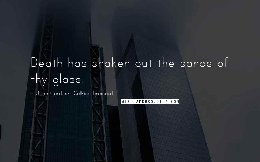 John Gardiner Calkins Brainard Quotes: Death has shaken out the sands of thy glass.