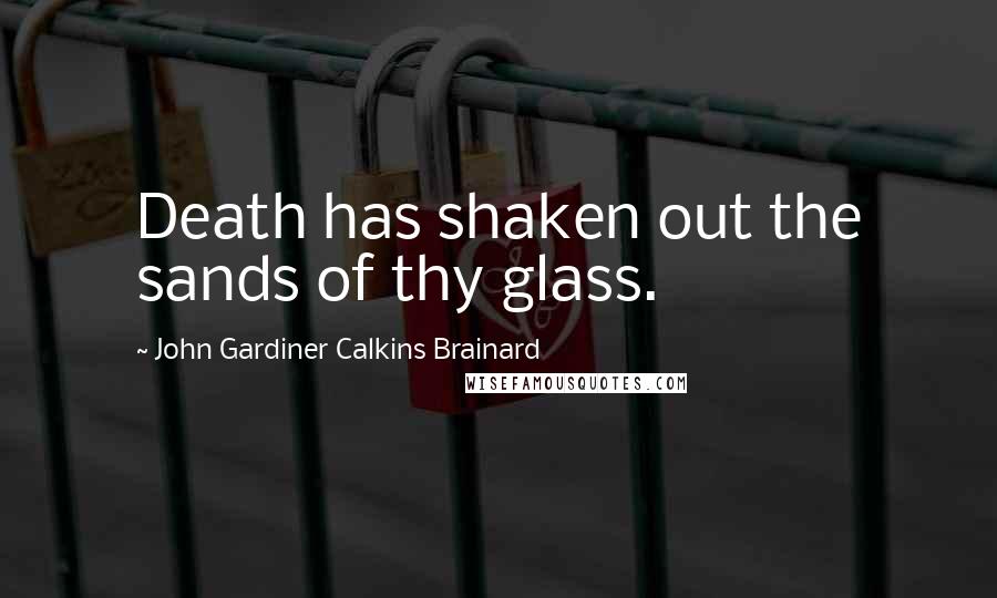 John Gardiner Calkins Brainard Quotes: Death has shaken out the sands of thy glass.