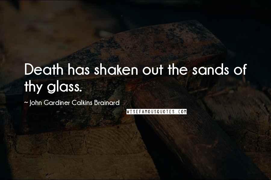 John Gardiner Calkins Brainard Quotes: Death has shaken out the sands of thy glass.