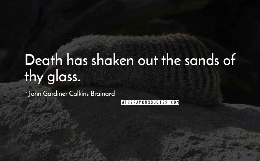 John Gardiner Calkins Brainard Quotes: Death has shaken out the sands of thy glass.