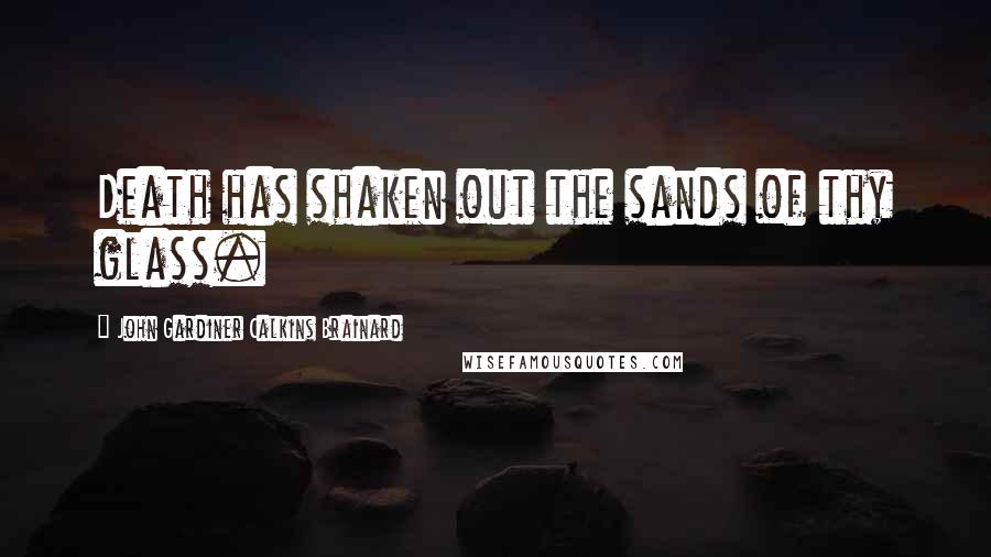 John Gardiner Calkins Brainard Quotes: Death has shaken out the sands of thy glass.