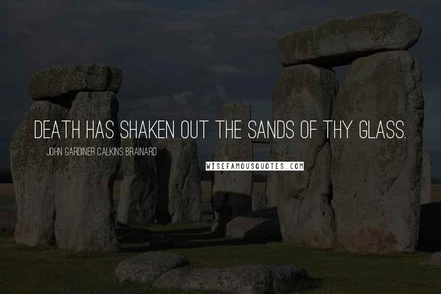 John Gardiner Calkins Brainard Quotes: Death has shaken out the sands of thy glass.