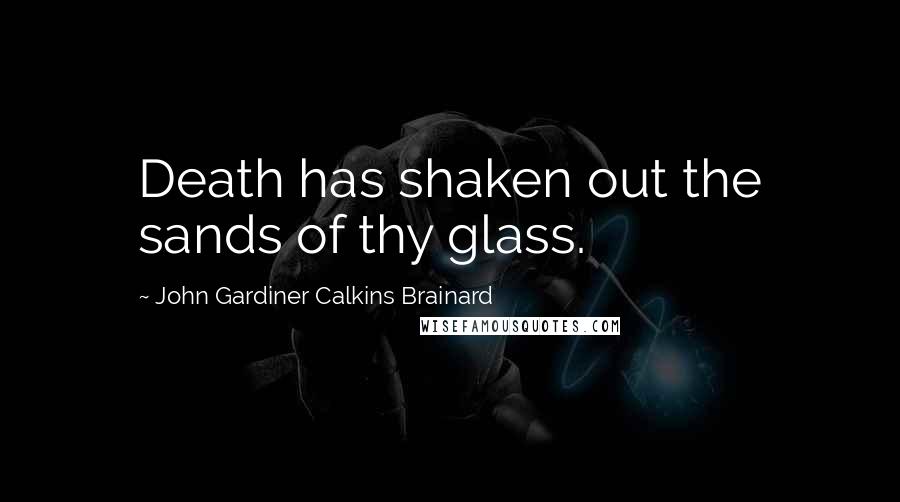 John Gardiner Calkins Brainard Quotes: Death has shaken out the sands of thy glass.