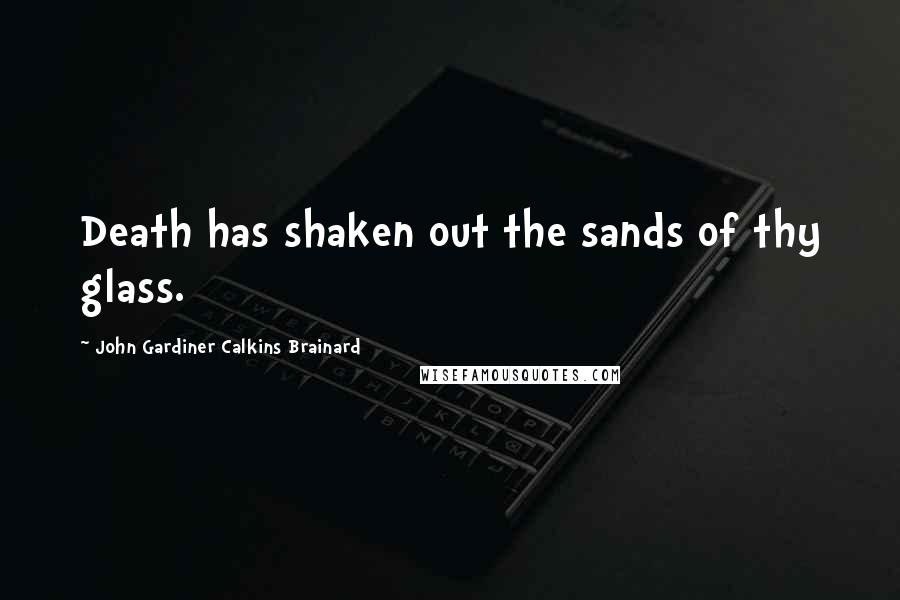 John Gardiner Calkins Brainard Quotes: Death has shaken out the sands of thy glass.