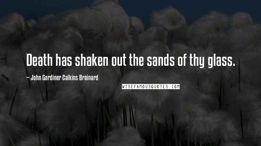 John Gardiner Calkins Brainard Quotes: Death has shaken out the sands of thy glass.