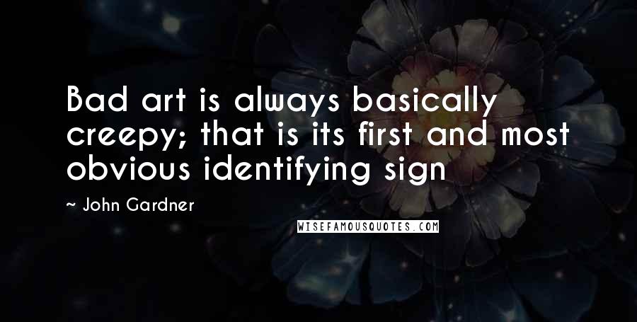 John Gardner Quotes: Bad art is always basically creepy; that is its first and most obvious identifying sign