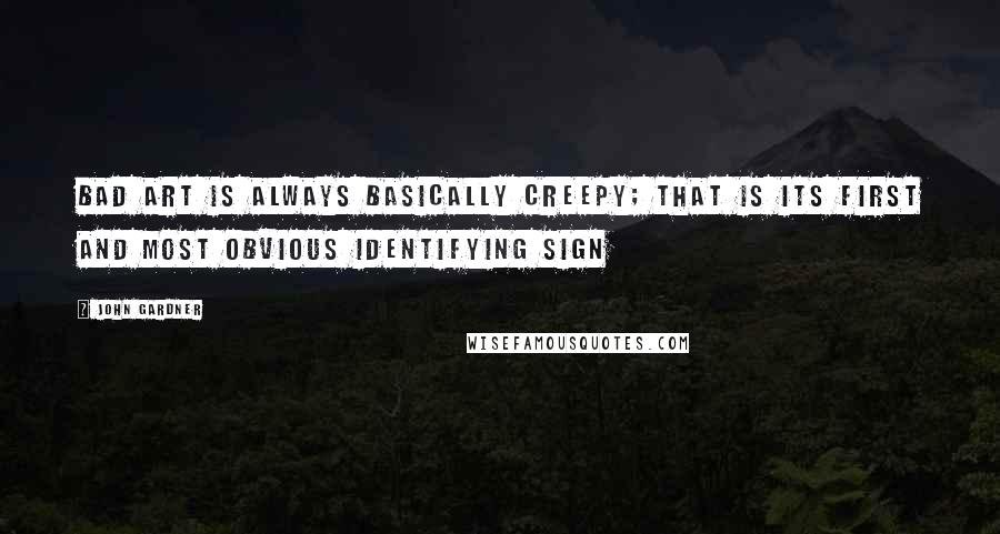 John Gardner Quotes: Bad art is always basically creepy; that is its first and most obvious identifying sign