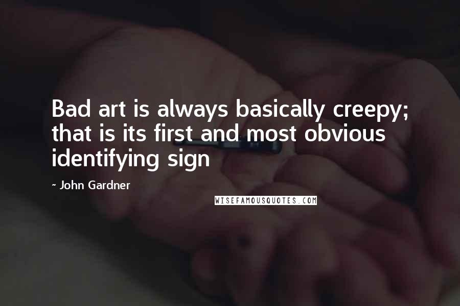 John Gardner Quotes: Bad art is always basically creepy; that is its first and most obvious identifying sign
