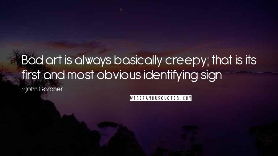 John Gardner Quotes: Bad art is always basically creepy; that is its first and most obvious identifying sign