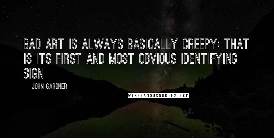 John Gardner Quotes: Bad art is always basically creepy; that is its first and most obvious identifying sign