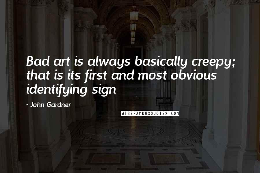 John Gardner Quotes: Bad art is always basically creepy; that is its first and most obvious identifying sign