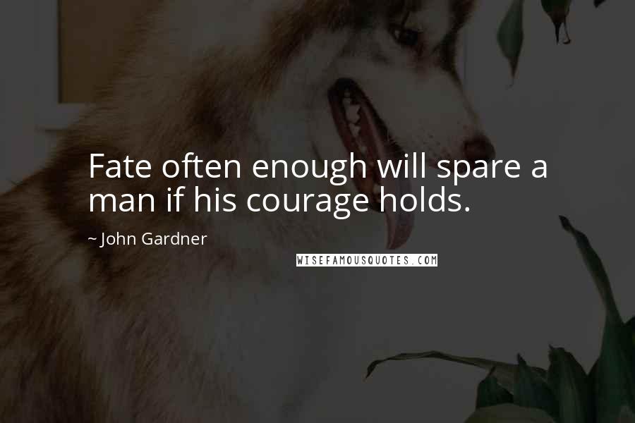 John Gardner Quotes: Fate often enough will spare a man if his courage holds.