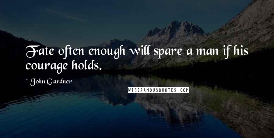 John Gardner Quotes: Fate often enough will spare a man if his courage holds.