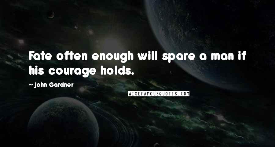 John Gardner Quotes: Fate often enough will spare a man if his courage holds.