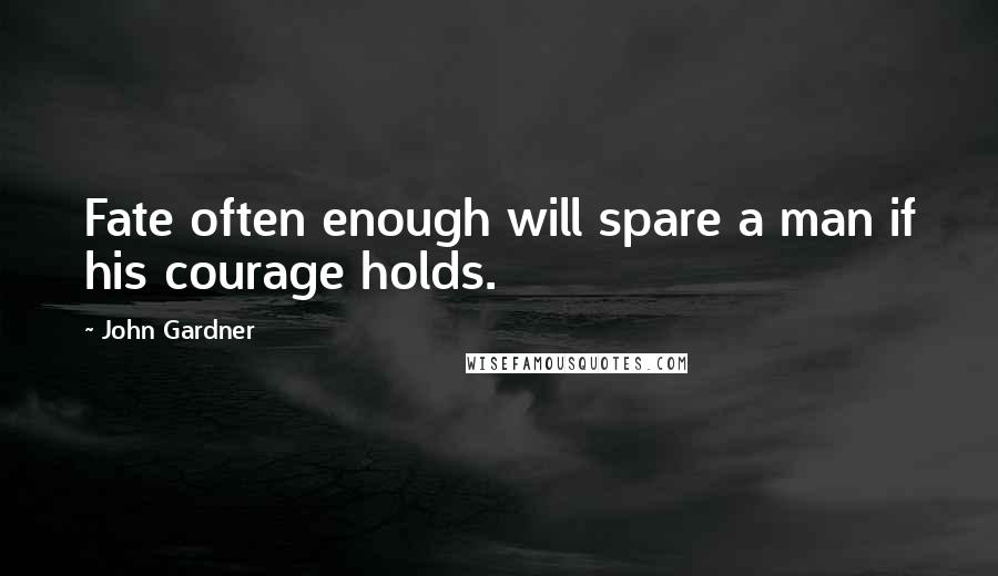 John Gardner Quotes: Fate often enough will spare a man if his courage holds.