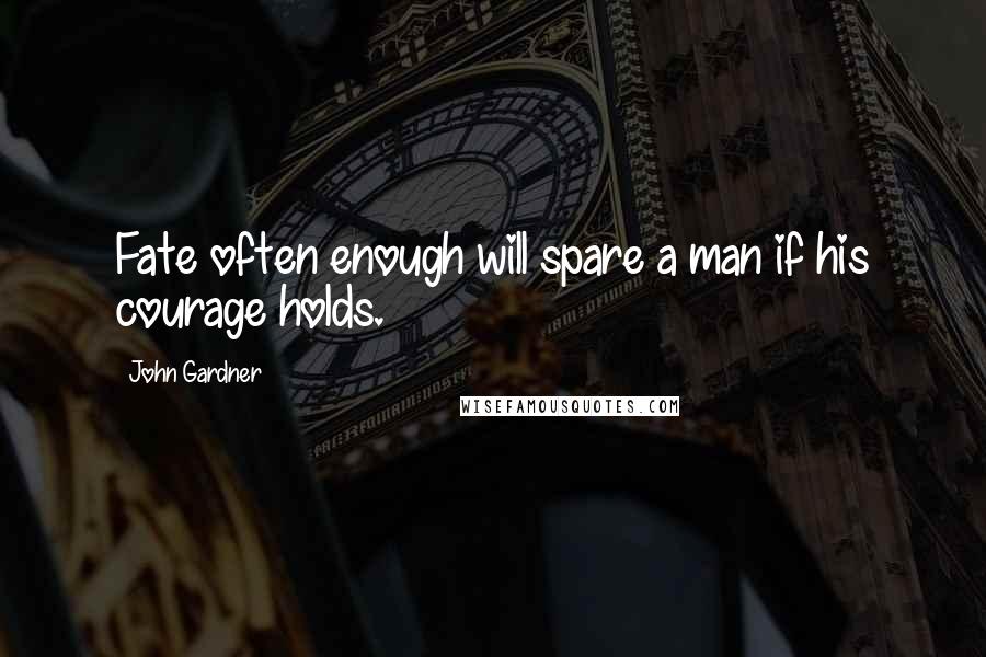 John Gardner Quotes: Fate often enough will spare a man if his courage holds.