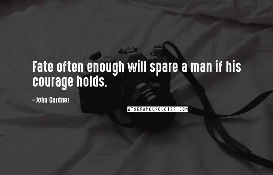 John Gardner Quotes: Fate often enough will spare a man if his courage holds.