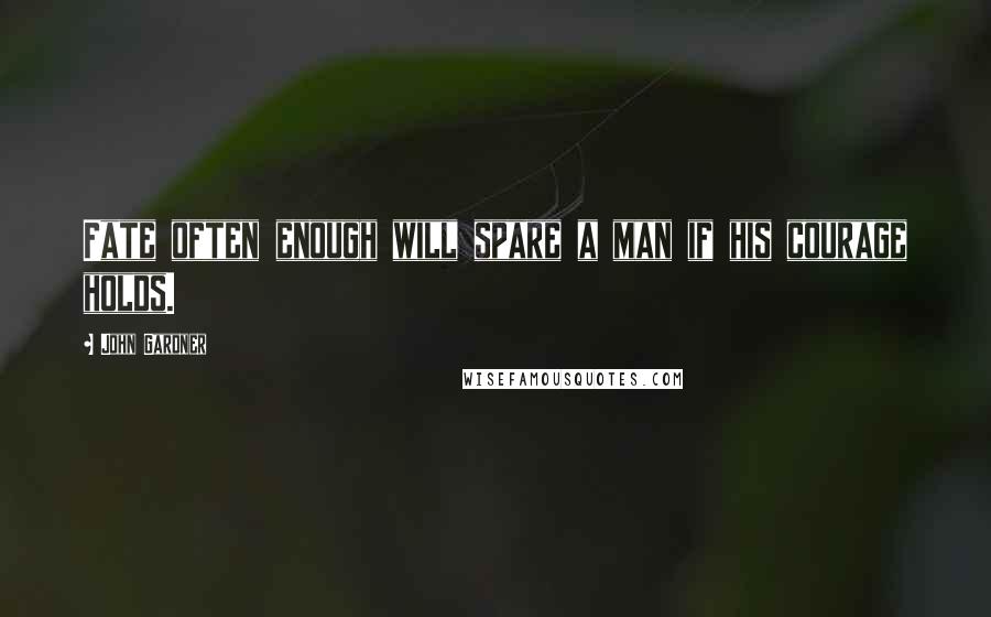 John Gardner Quotes: Fate often enough will spare a man if his courage holds.