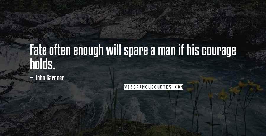 John Gardner Quotes: Fate often enough will spare a man if his courage holds.