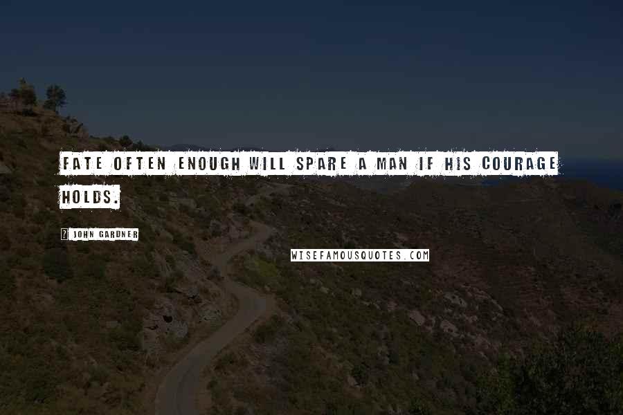 John Gardner Quotes: Fate often enough will spare a man if his courage holds.