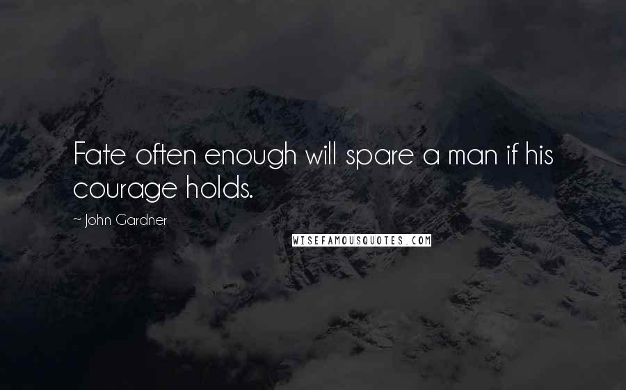 John Gardner Quotes: Fate often enough will spare a man if his courage holds.