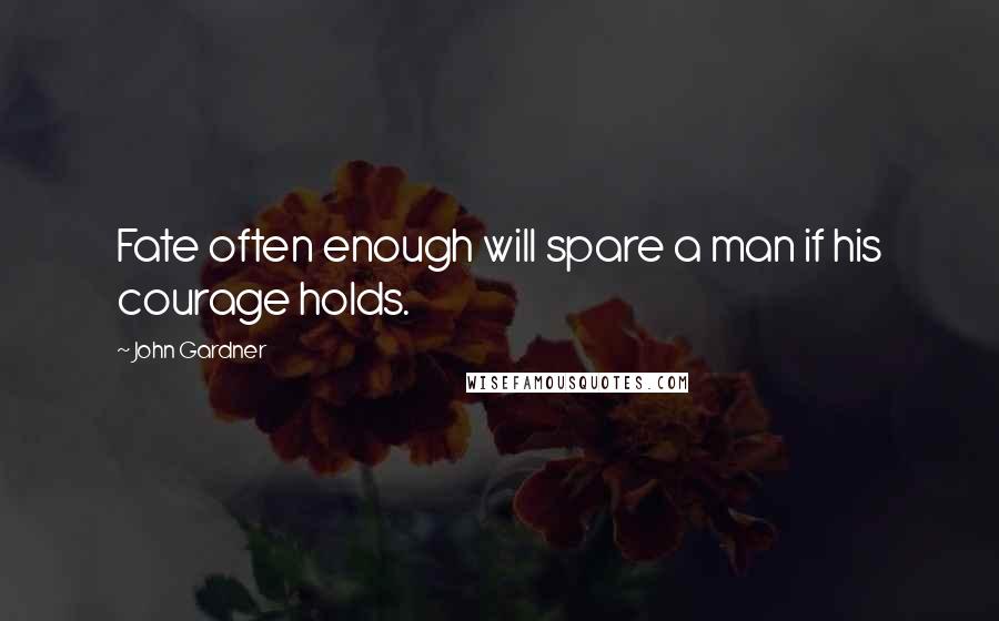 John Gardner Quotes: Fate often enough will spare a man if his courage holds.
