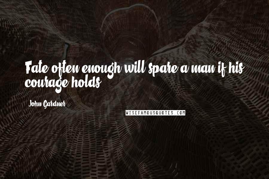 John Gardner Quotes: Fate often enough will spare a man if his courage holds.