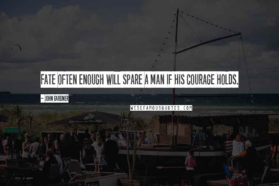 John Gardner Quotes: Fate often enough will spare a man if his courage holds.