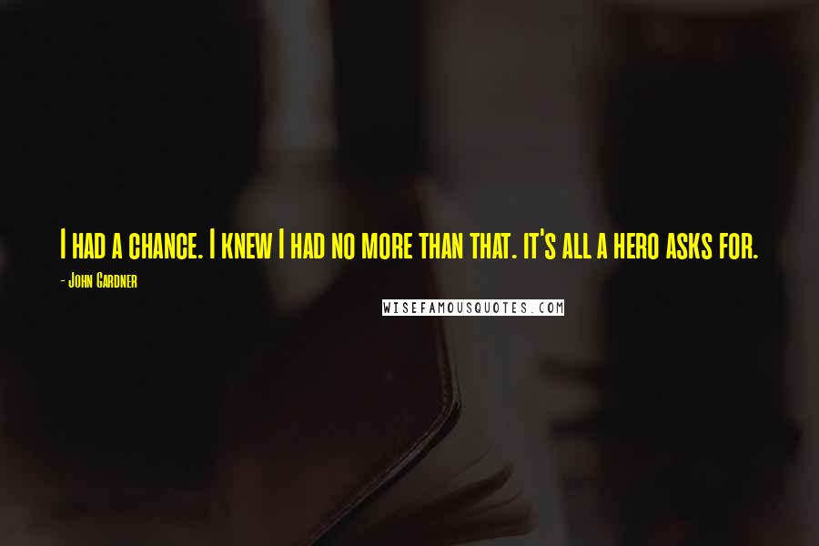 John Gardner Quotes: I had a chance. I knew I had no more than that. it's all a hero asks for.