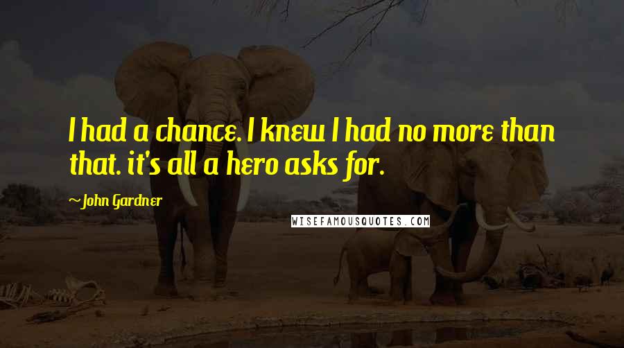 John Gardner Quotes: I had a chance. I knew I had no more than that. it's all a hero asks for.