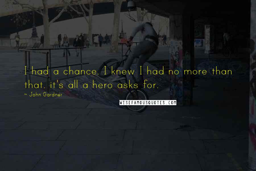 John Gardner Quotes: I had a chance. I knew I had no more than that. it's all a hero asks for.