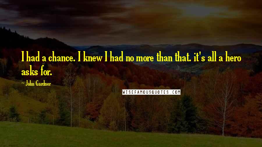 John Gardner Quotes: I had a chance. I knew I had no more than that. it's all a hero asks for.