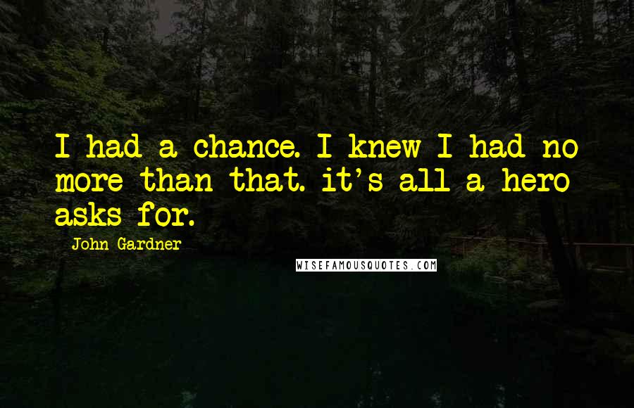 John Gardner Quotes: I had a chance. I knew I had no more than that. it's all a hero asks for.